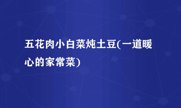 五花肉小白菜炖土豆(一道暖心的家常菜)