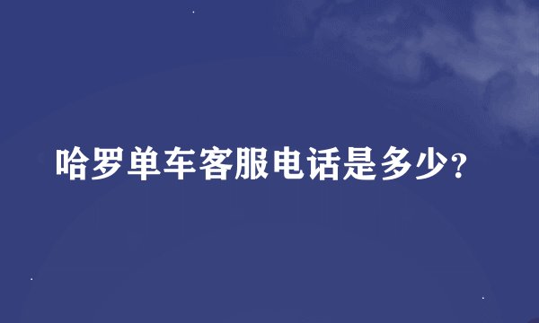 哈罗单车客服电话是多少？