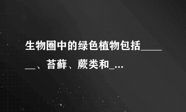 生物圈中的绿色植物包括______、苔藓、蕨类和______植物四大类群．
