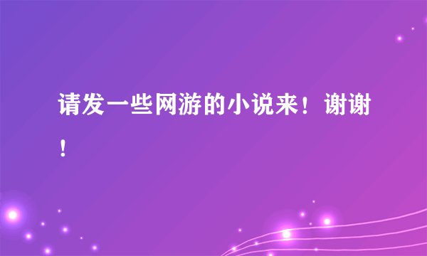 请发一些网游的小说来！谢谢！