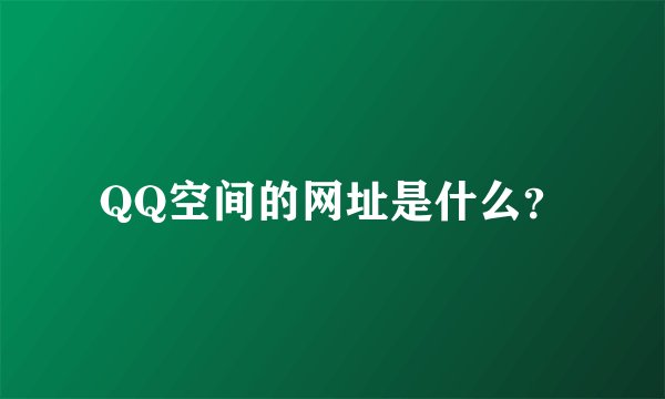 QQ空间的网址是什么？