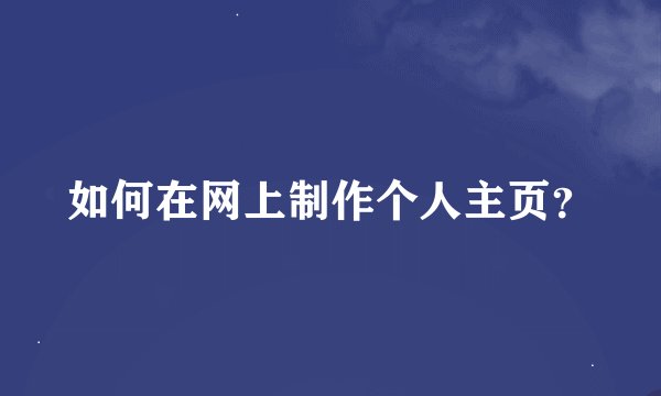如何在网上制作个人主页？