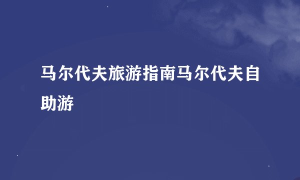 马尔代夫旅游指南马尔代夫自助游