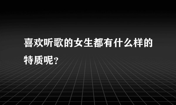 喜欢听歌的女生都有什么样的特质呢？