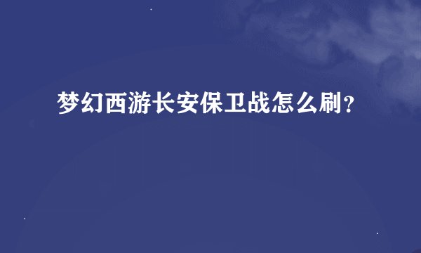 梦幻西游长安保卫战怎么刷？