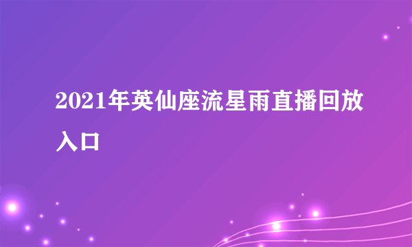 2021年英仙座流星雨直播回放入口