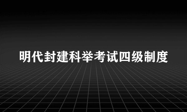 明代封建科举考试四级制度