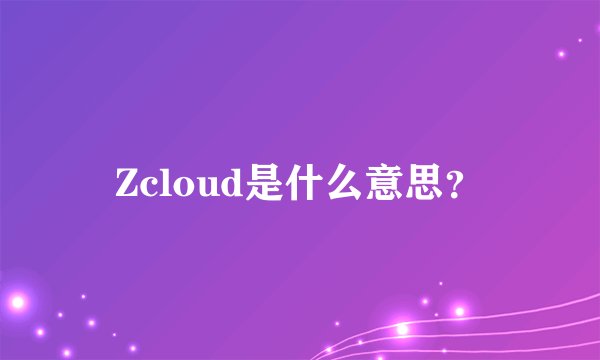 Zcloud是什么意思？