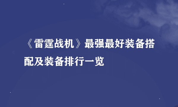 《雷霆战机》最强最好装备搭配及装备排行一览