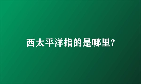 西太平洋指的是哪里?