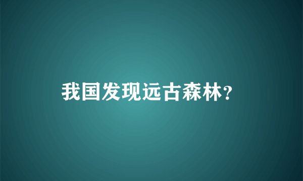 我国发现远古森林？