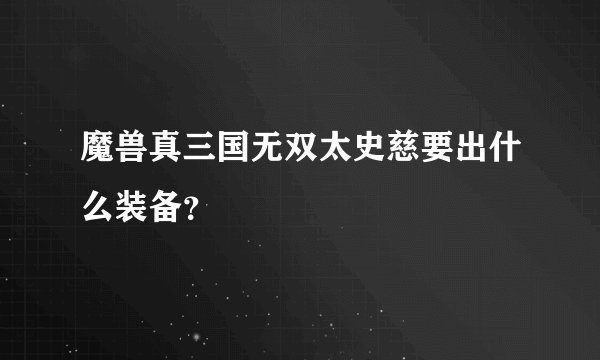 魔兽真三国无双太史慈要出什么装备？