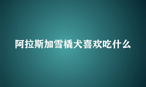 阿拉斯加雪橇犬喜欢吃什么
