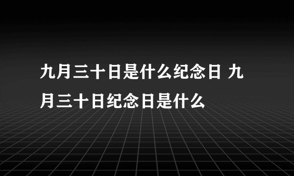 九月三十日是什么纪念日 九月三十日纪念日是什么