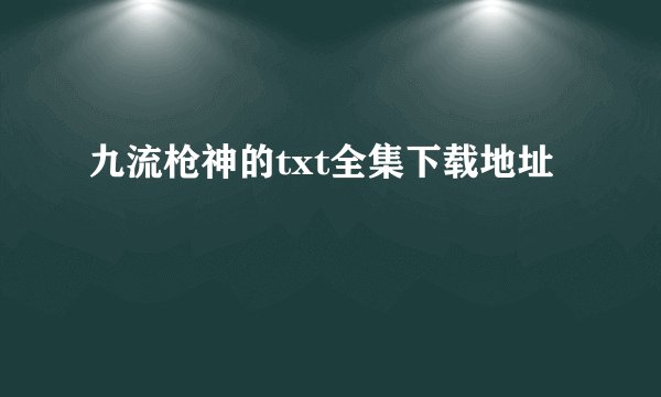 九流枪神的txt全集下载地址