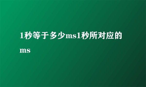 1秒等于多少ms1秒所对应的ms