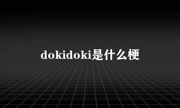 dokidoki是什么梗