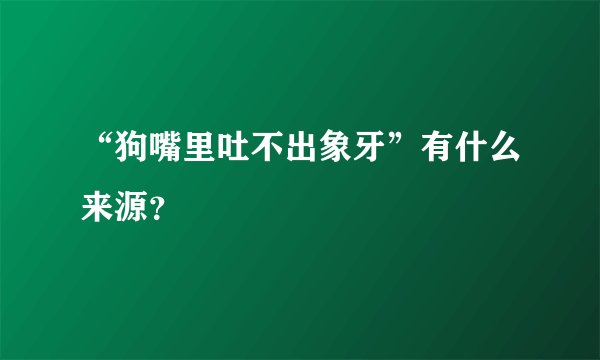 “狗嘴里吐不出象牙”有什么来源？