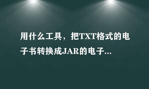 用什么工具，把TXT格式的电子书转换成JAR的电子书？？？