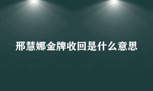 邢慧娜金牌收回是什么意思