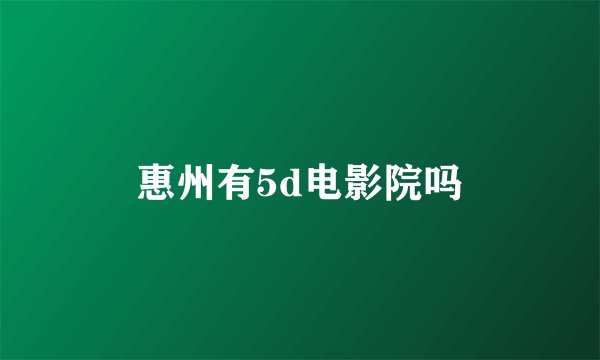 惠州有5d电影院吗