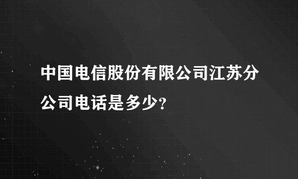 中国电信股份有限公司江苏分公司电话是多少？