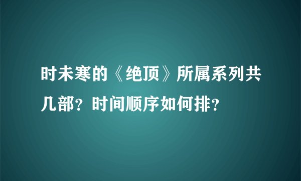 时未寒的《绝顶》所属系列共几部？时间顺序如何排？