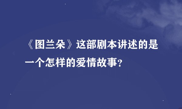 《图兰朵》这部剧本讲述的是一个怎样的爱情故事？