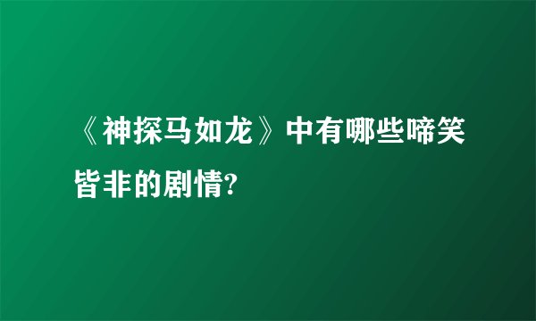 《神探马如龙》中有哪些啼笑皆非的剧情?