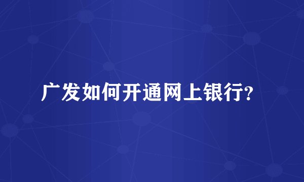 广发如何开通网上银行？