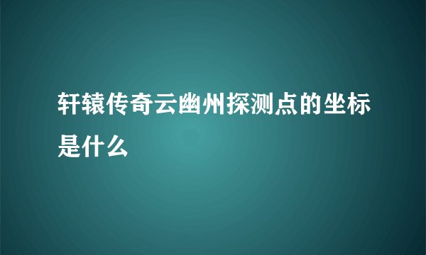 轩辕传奇云幽州探测点的坐标是什么