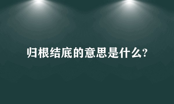 归根结底的意思是什么?
