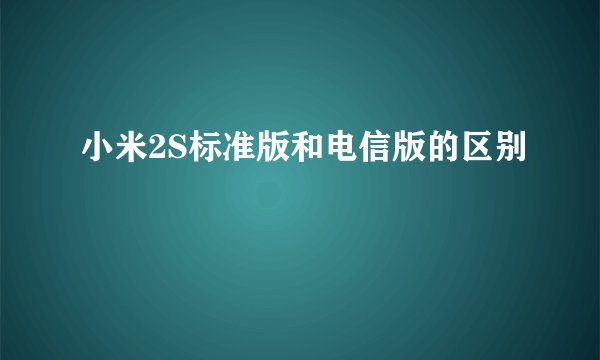 小米2S标准版和电信版的区别