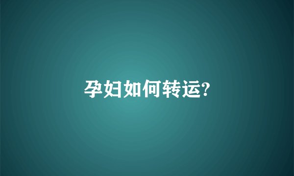 孕妇如何转运?