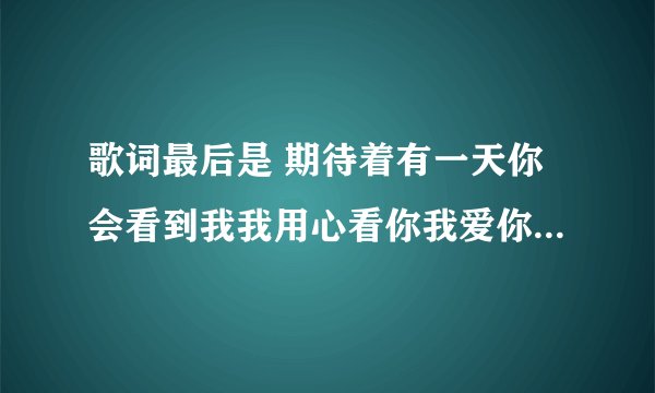 歌词最后是 期待着有一天你会看到我我用心看你我爱你。好像是泰国歌手唱的。请问叫什么名字？