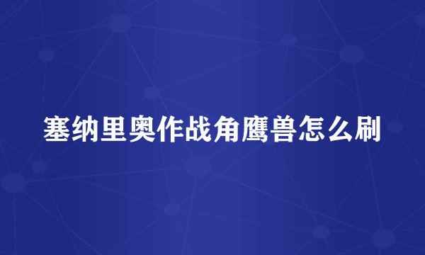 塞纳里奥作战角鹰兽怎么刷