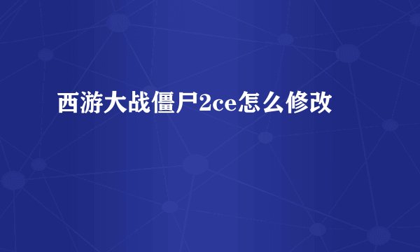 西游大战僵尸2ce怎么修改