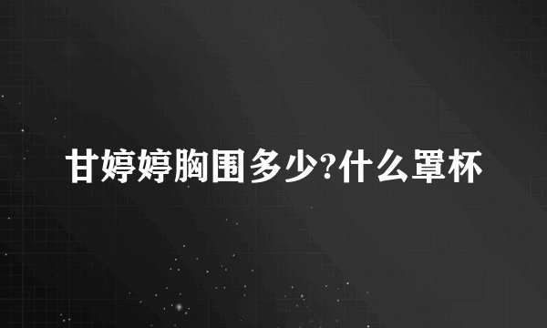 甘婷婷胸围多少?什么罩杯
