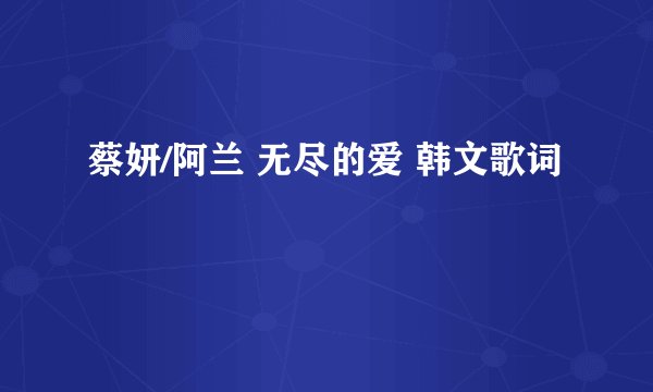 蔡妍/阿兰 无尽的爱 韩文歌词