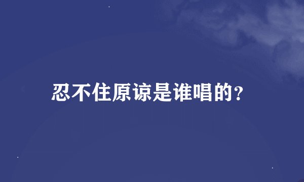 忍不住原谅是谁唱的？