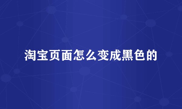 淘宝页面怎么变成黑色的