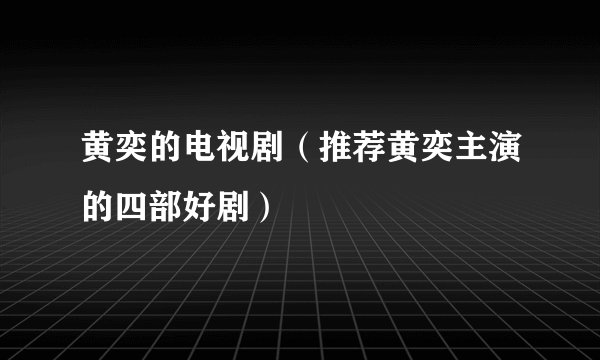 黄奕的电视剧（推荐黄奕主演的四部好剧）