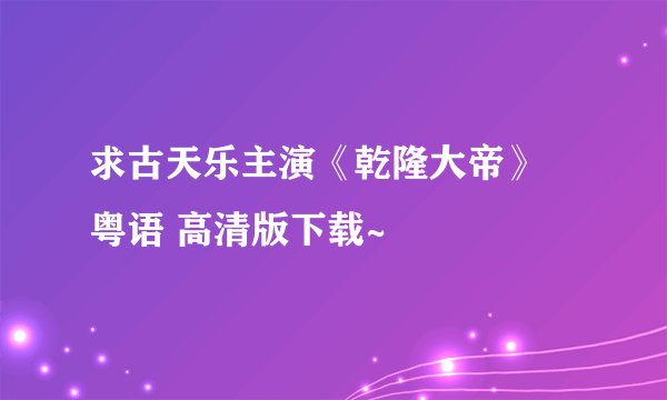 求古天乐主演《乾隆大帝》 粤语 高清版下载~