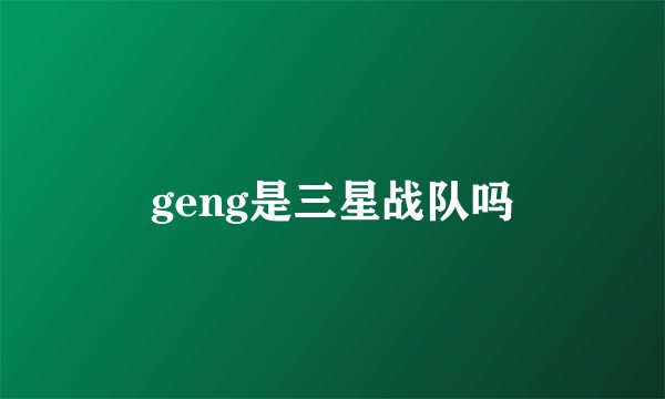 geng是三星战队吗