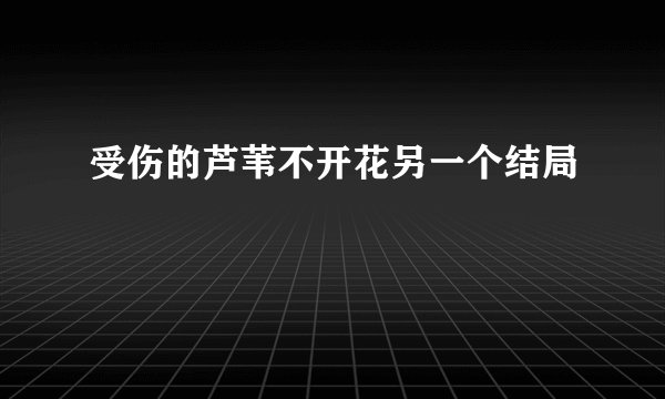 受伤的芦苇不开花另一个结局