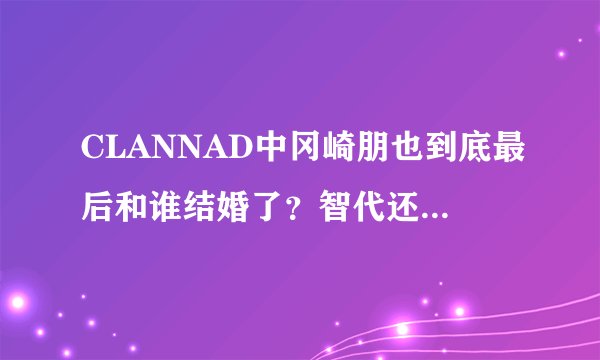 CLANNAD中冈崎朋也到底最后和谁结婚了？智代还是渚？拜托了各位 谢谢