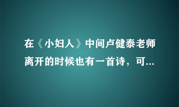 在《小妇人》中间卢健泰老师离开的时候也有一首诗，可惜我没留意，你还记得吗？如果能找到请告诉我！