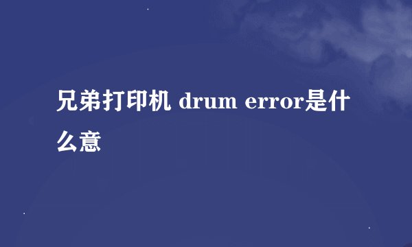 兄弟打印机 drum error是什么意