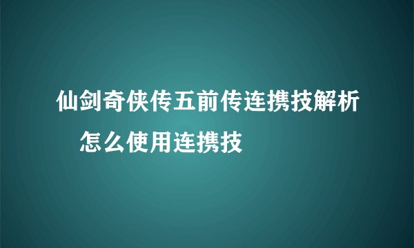 仙剑奇侠传五前传连携技解析 怎么使用连携技