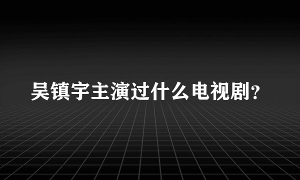 吴镇宇主演过什么电视剧？
